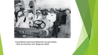 O presidente americano Roosevelt voa para Natal…
…Para se encontrar com Vargas em Natal
 