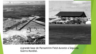 A grande base de Parnamirim Field durante a Segunda
Guerra Mundial.
 
