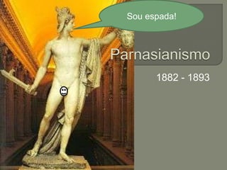 				Parnasianismo 				1882 - 1893 Sou espada! 