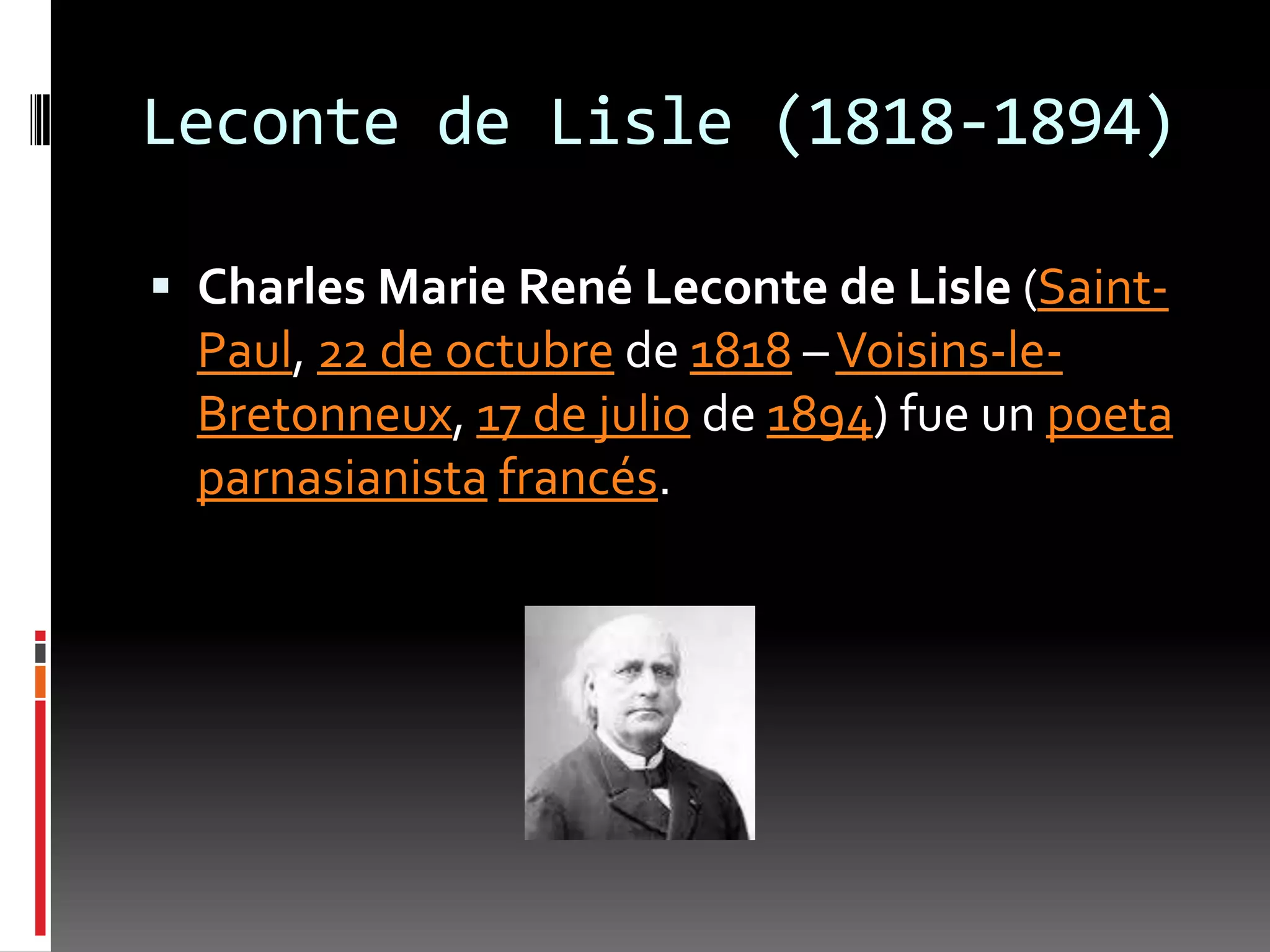 Leconte de Lisle (1818-1894)

 Charles Marie René Leconte de Lisle (Saint-
  Paul, 22 de octubre de 1818 – Voisins-le-
  Bretonneux, 17 de julio de 1894) fue un poeta
  parnasianista francés.
 