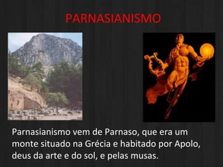 PARNASIANISMO ,[object Object],Parnasianismo vem de Parnaso, que era um monte situado na Grécia e habitado por Apolo, deus da arte e do sol, e pelas musas. 