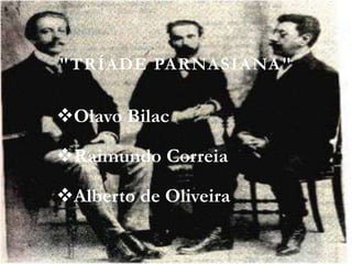 "TRÍADE PARNASIANA"
Olavo Bilac
Raimundo Correia
Alberto de Oliveira
 