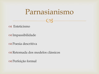 
 Esteticismo
 Impassibilidade
 Poesia descritiva
 Retomada dos modelos clássicos
 Perfeição formal
Parnasianismo
 