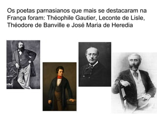 Os poetas parnasianos que mais se destacaram na
França foram: Théophile Gautier, Leconte de Lisle,
Théodore de Banville e José Maria de Heredia

 