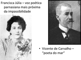 Francisca Júlia – voz poética
parnasiana mais próxima
da impassibilidade

• Vicente de Carvalho –
“poeta do mar”

 