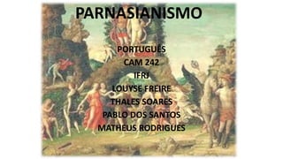 PARNASIANISMO
PORTUGUÊS
CAM 242
IFRJ
LOUYSE FREIRE
THALES SOARES
PABLO DOS SANTOS
MATHEUS RODRIGUES

 