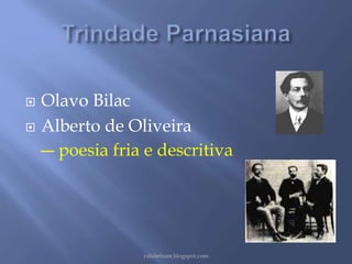  Olavo Bilac 
 Alberto de Oliveira 
― poesia fria e descritiva 
rafabebum.blogspot.com 
 