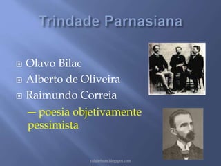  Olavo Bilac 
 Alberto de Oliveira 
 Raimundo Correia 
― poesia objetivamente 
pessimista 
rafabebum.blogspot.com 
 