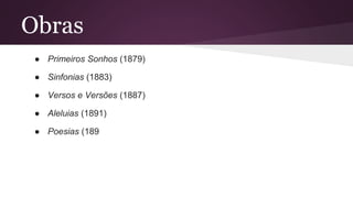 Obras
● Primeiros Sonhos (1879)
● Sinfonias (1883)
● Versos e Versões (1887)
● Aleluias (1891)
● Poesias (189
 