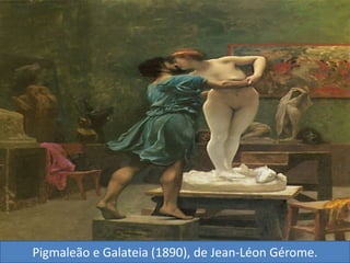 Pigmaleão e Galateia (1890), de Jean-Léon Gérome.
 