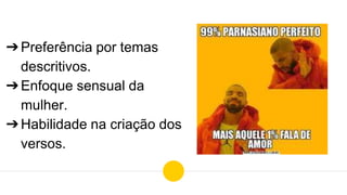 ➔Preferência por temas
descritivos.
➔Enfoque sensual da
mulher.
➔Habilidade na criação dos
versos.
 