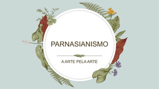 PARNASIANISMO
A ARTE PELA ARTE
 