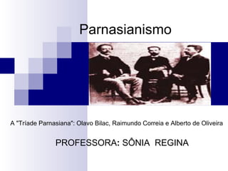 Parnasianismo PROFESSORA :  SÔNIA  REGINA A &quot;Tríade Parnasiana&quot;: Olavo Bilac, Raimundo Correia e Alberto de Oliveira 