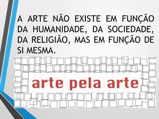 A ARTE NÃO EXISTE EM FUNÇÃO
DA HUMANIDADE, DA SOCIEDADE,
DA RELIGIÃO, MAS EM FUNÇÃO DE
SI MESMA.
 