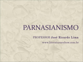 PARNASIANISMO
PROFESSOR José Ricardo Lima
www.literaturaeshow.com.br
 