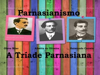 Parnasianismo
Olavo Bilac Alberto de Oliveira Raimundo Correia
A Tríade Parnasiana
 