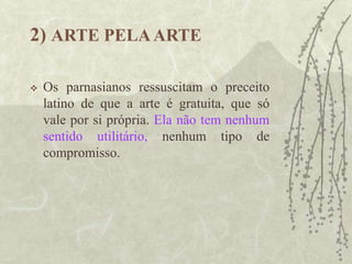 2) ARTE PELAARTE
 Os parnasianos ressuscitam o preceito
latino de que a arte é gratuita, que só
vale por si própria. Ela não tem nenhum
sentido utilitário, nenhum tipo de
compromisso.
 