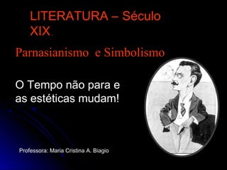 Parnasianismo e Simbolismo
LITERATURA – Século
XIX.
Professora: Maria Cristina A. Biagio
O Tempo não para e
as estéticas mudam!
 