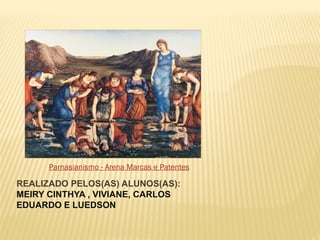 REALIZADO PELOS(AS) ALUNOS(AS):
MEIRY CINTHYA , VIVIANE, CARLOS
EDUARDO E LUEDSON
Parnasianismo - Arena Marcas e Patentes
 