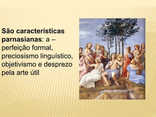 São características
parnasianas: a –
perfeição formal,
preciosismo linguístico,
objetivismo e desprezo
pela arte útil.
 