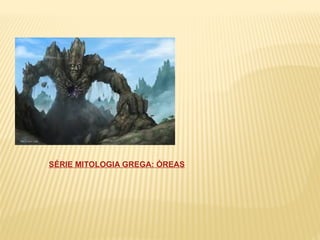 SÉRIE MITOLOGIA GREGA: ÓREAS
 