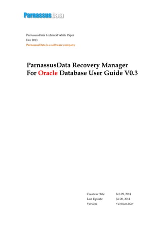 ParnassusData Technical White Paper
Dec 2013
ParnassusData Recovery Manager
For Oracle Database User Guide V0.3
Creation Date: Feb 09, 2014
Last Update: Jul 20, 2014
Version: <Version 0.2>
 