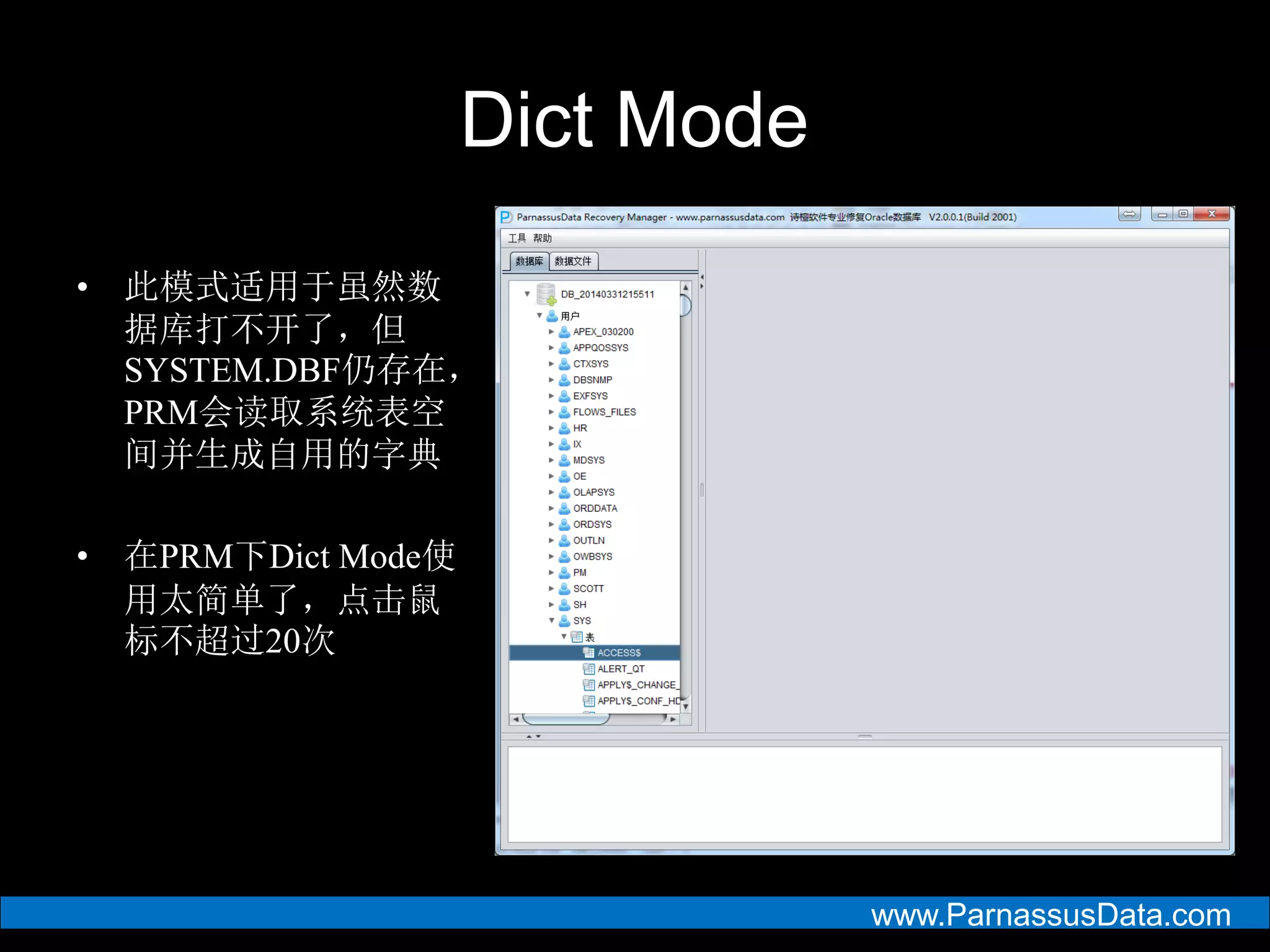 www.ParnassusData.com
Dict Mode
• 此模式适用于虽然数
据库打不开了，但
SYSTEM.DBF仍存在，
PRM会读取系统表空
间并生成自用的字典
• 在PRM下Dict Mode使
用太简单了，点击鼠
标不超过20次
 