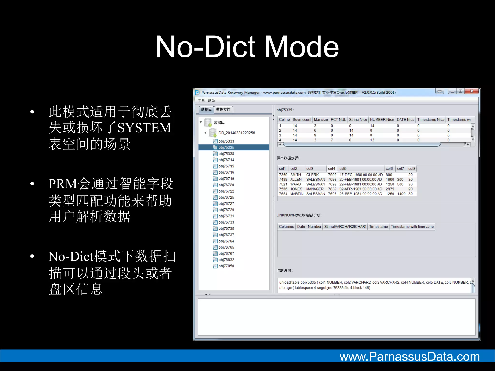 www.ParnassusData.com
No-Dict Mode
• 此模式适用于彻底丢
失或损坏了SYSTEM
表空间的场景
• PRM会通过智能字段
类型匹配功能来帮助
用户解析数据
• No-Dict模式下数据扫
描可以通过段头或者
盘区信息
 