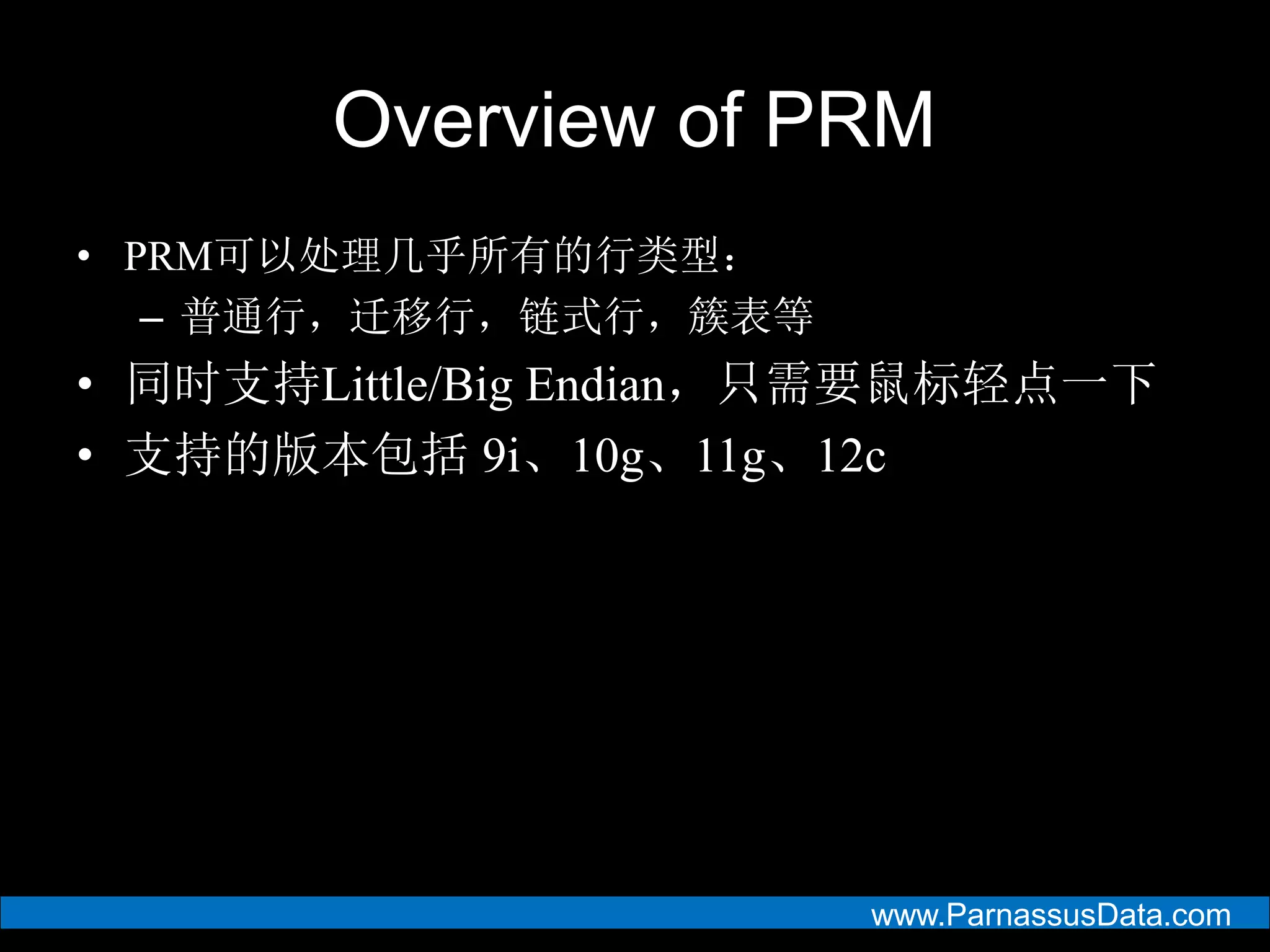 www.ParnassusData.com
Overview of PRM
• PRM可以处理几乎所有的行类型：
– 普通行，迁移行，链式行，簇表等
• 同时支持Little/Big Endian，只需要鼠标轻点一下
• 支持的版本包括 9i、10g、11g、12c
 