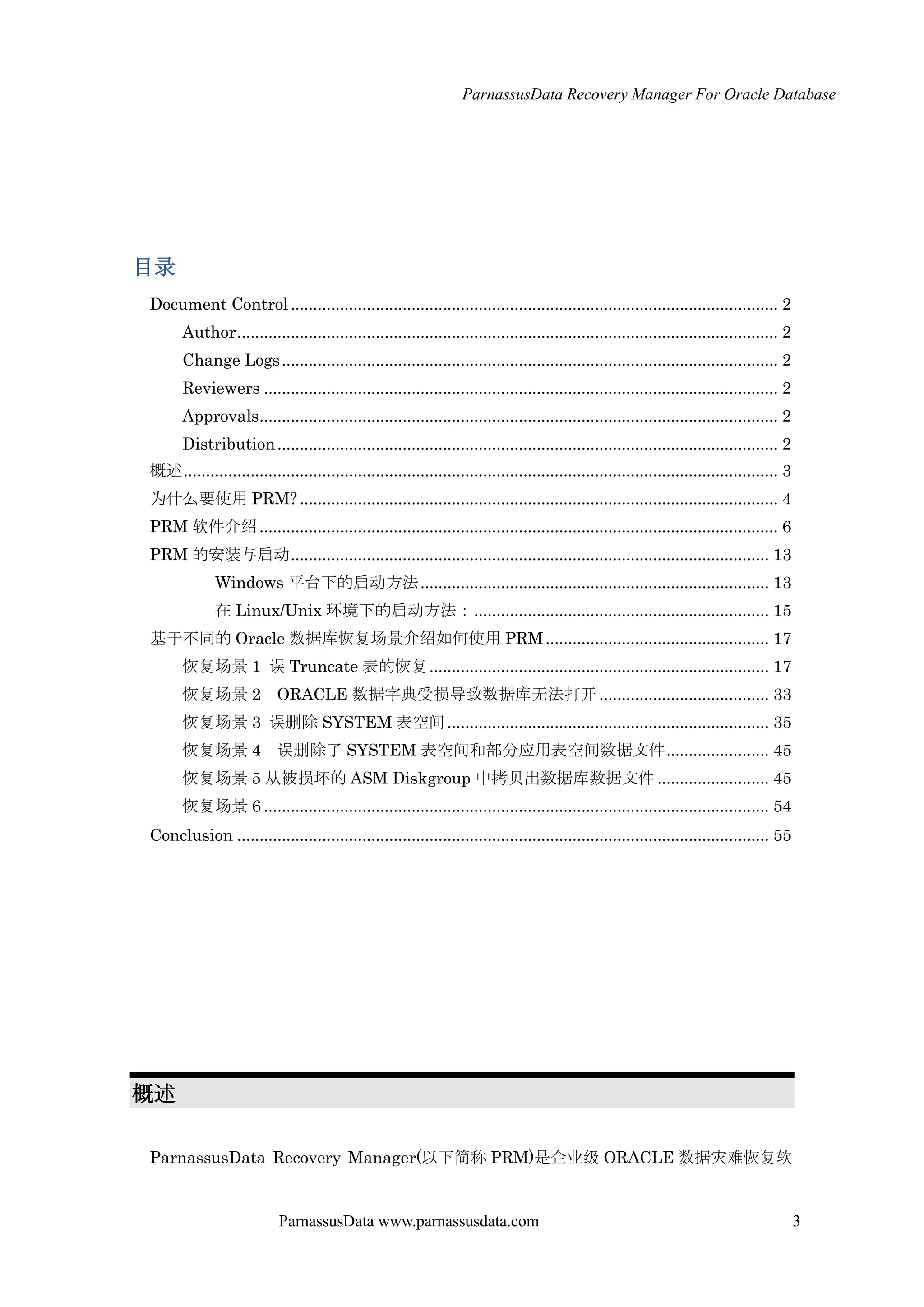 ParnassusData Recovery Manager For Oracle Database
ParnassusData www.parnassusdata.com 3
目录
Document Control............................................................................................................. 2
Author......................................................................................................................... 2
Change Logs............................................................................................................... 2
Reviewers ................................................................................................................... 2
Approvals.................................................................................................................... 2
Distribution................................................................................................................ 2
概述..................................................................................................................................... 3
为什么要使用 PRM? ........................................................................................................... 4
PRM 软件介绍.................................................................................................................... 6
PRM 的安装与启动........................................................................................................... 13
Windows 平台下的启动方法.............................................................................. 13
在 Linux/Unix 环境下的启动方法：.................................................................. 15
基于不同的 Oracle 数据库恢复场景介绍如何使用 PRM.................................................. 17
恢复场景 1 误 Truncate 表的恢复............................................................................ 17
恢复场景 2 ORACLE 数据字典受损导致数据库无法打开...................................... 33
恢复场景 3 误删除 SYSTEM 表空间........................................................................ 35
恢复场景 4 误删除了 SYSTEM 表空间和部分应用表空间数据文件....................... 45
恢复场景 5 仍被损坏的 ASM Diskgroup 中拷贝出数据库数据文件 ......................... 45
恢复场景 6 ................................................................................................................. 54
Conclusion ....................................................................................................................... 55
概述
ParnassusData Recovery Manager(以下简称 PRM)是企业级 ORACLE 数据灾难恢复软
 