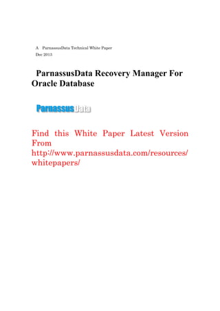 A ParnassusData Technical White Paper
Dec 2013
ParnassusData Recovery Manager For
Oracle Database
Find this White Paper Latest Version
From
http://www.parnassusdata.com/resources/
whitepapers/
 