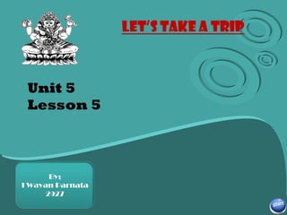 Unit 5 Lesson 5 Subtitle here By; I Wayan Parnata 2927 