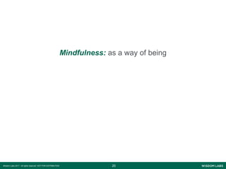2020Wisdom Labs 2017 - All rights reserved NOT FOR DISTRIBUTION
Mindfulness: as a way of being
 