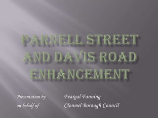 Parnell Street and Davis Road enhancement Presentation by 		Feargal Fanning on behalf of 		Clonmel Borough Council 