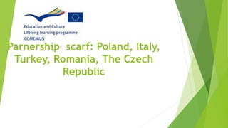 Parnership scarf: Poland, Italy,
Turkey, Romania, The Czech
Republic
 