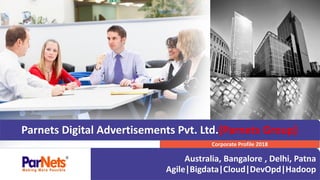 Parnets Digital Advertisements Pvt. Ltd.(Parnets Group)
Corporate Profile 2018
Australia, Bangalore , Delhi, Patna
Agile|Bigdata|Cloud|DevOpd|Hadoop
 