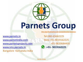 Parnets GroupOne stop Destinations for Comprehensive Solutions
www.parnets.in
www.parnetindia.com
www.parnetsprojects.com
www.sms.parnets.in
Bangalore Karnataka India
Tel:080-65662225
Mob:+91-9019162225
+91-9620684450
:+91- 9019162225
Parnets Group
 