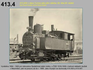 414.4              „Prachárna"


rok výroby      1894
                Lokomotivka
výrobce         společnosti
            ...