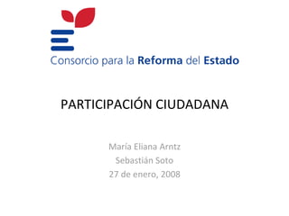 PARTICIPACIÓN CIUDADANA

      María Eliana Arntz
       Sebastián Soto
      27 de enero, 2008
 