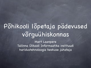 Põhikooli lõpetaja pädevused
      võrguühiskonnas
                 Mart Laanpere
    Tallinna Ülikooli Informaatika instituudi
     haridustehnoloogia keskuse juhataja
 