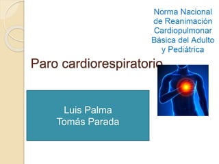 Paro cardiorespiratorio
Luis Palma
Tomás Parada
 