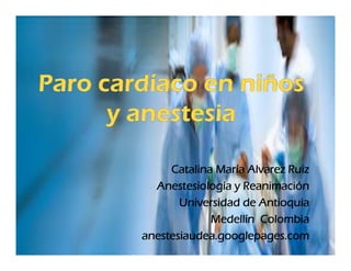 Catalina María Alvarez Ruiz
  Anestesiología y Reanimación
       Universidad de Antioquia
             Medellín Colombia
anestesiaudea.googlepages.com
 
