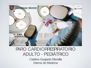 P
ARO CARDIORRESPIRATORIO
ADULTO - PEDIÁTRICO
Catalina Guajardo Mansilla
Interna de Medicina
 