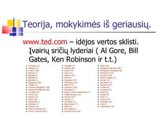 Teorija, mokykimės iš geriausių. www.ted.com  – idėjos vertos sklisti. Įvairių sričių lyderiai ( Al Gore, Bill Gates, Ken Robinson ir t.t.) 
