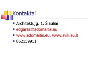 Kontaktai Architektų g.  1,  Šiauliai edgaras @adomaitis.eu www.adomaitis.eu ,  www.svik.su.lt 862159911 