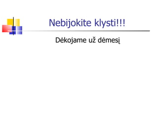 Nebijokite klysti!!! D ėkojame už dėmesį 