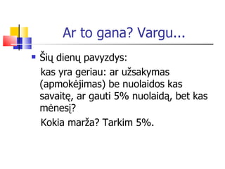 Ar to gana? Vargu... Šių dienų pavyzdys: kas yra geriau: ar užsakymas  (apmokėjimas)  be nuolaidos kas savaitę, ar  gauti  5% nuolaid ą , bet kas mėnesį?  Kokia marža ? Tarkim 5%. 