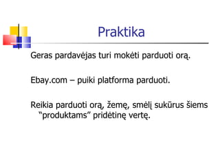 Praktika Geras pardavėjas turi mokėti parduoti orą. Ebay.com – puiki platforma parduoti. Reikia parduoti orą, žemę, smėlį sukūrus šiems “produktams” pridėtinę vertę.  