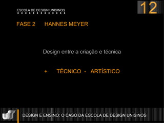DESIGN E ENSINO: O CASO DA ESCOLA DE DESIGN UNISINOS  FASE 2  HANNES MEYER  Design entre a criação e técnica +  TÉCNICO  -  ARTÍSTICO 12 ESCOLA DE DESIGN UNISINOS 