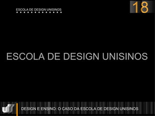 DESIGN E ENSINO: O CASO DA ESCOLA DE DESIGN UNISINOS  ESCOLA DE DESIGN UNISINOS 18 ESCOLA DE DESIGN UNISINOS 